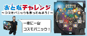 業界ニュース おとなチャレンジ~コスモパニックを作ってみよう!~(愛喜)