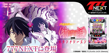 業界ニュース 「パチスロ〈物語〉シリーズ セカンドシーズン」が「777NEXT」に登場(サミーネットワークス)