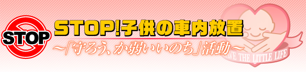STOP！子供の車内放置 -「守ろう、か弱いいのち」活動-