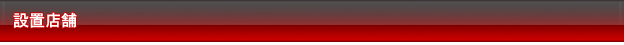 設置店舗 - 戦国パチスロ 花の慶次～天に愛されし漢～