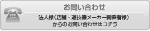 お問い合わせ法人様（店舗・遊技機メーカー関係者様）からのお問い合わせはコチラ